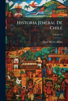 Historia Jeneral De Chile; Volume 12 - Diego Barros Arana - cover