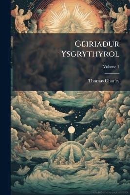 Geiriadur Ysgrythyrol: Yn Cynnwys Arwyddocad Geiriau Anghyfiaith Arferedig Yn Yr Usgrythyrau, Volume 1 - Thomas Charles - cover