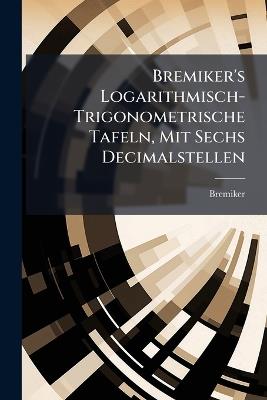 Bremiker's Logarithmisch-Trigonometrische Tafeln, Mit Sechs Decimalstellen - Bremiker - cover