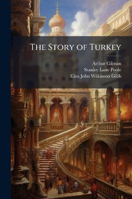The Story of Turkey - Arthur Gilman,Stanley Lane-Poole,Elias John Wilkinson Gibb - cover