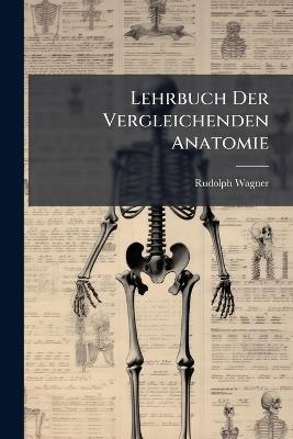 Lehrbuch Der Vergleichenden Anatomie - Rudolph Wagner - cover