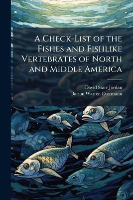 A Check-List of the Fishes and Fishlike Vertebrates of North and Middle America - David Starr Jordan,Barton Warren Evermann - cover