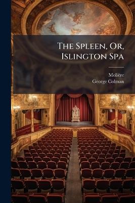 The Spleen, Or, Islington Spa: A Comick Piece, of Two Acts - Molière,George Colman - cover