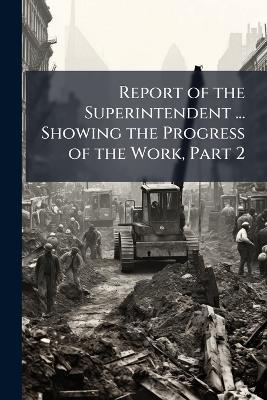 Report of the Superintendent ... Showing the Progress of the Work, Part 2 - Anonymous - cover