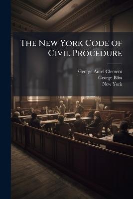 The New York Code of Civil Procedure: As It Is January 1, 1905, With Notes of the Judicial Decisions Thereon Or Relating Thereto Together With the Judiciary Article of the Constitution, Statutory Construction Law, Rules of the Court of Appeals, General An - George Ansel Clement,George Bliss,New York - cover