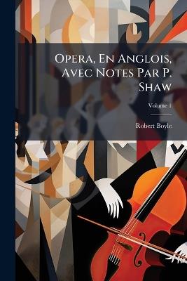 Opera, En Anglois, Avec Notes Par P. Shaw; Volume 1 - Robert Boyle - cover