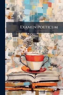Examen Poeticum: Being the Third Part of Miscellany Poems, Containing Variety of New Translations of the Ancient Poets. Together With Many Original Copies, by the Most Eminent Hands - John Anonymous - cover