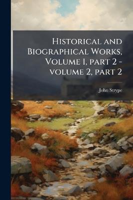Historical and Biographical Works, Volume 1, part 2 - volume 2, part 2 - John Strype - cover