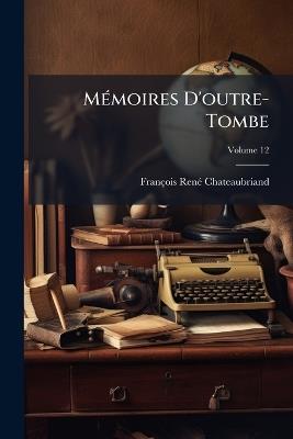 Mémoires D'outre-Tombe, Volume 12 - François-René Chateaubriand - cover