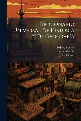 Diccionario Universal De Historia Y De Geografía: Apéndice. Colección De Artículos Relativos Á La Republica Mexicana Por José María Andrade [Y Otros] - Sydney Buxton,Lucas Alamán,Jules Heuvel - cover