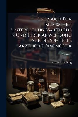 Lehrbuch Der Klinischen Untersuchungsmethoden Und Ihrer Anwendung Auf Die Specielle Arztliche Diagnostik; Volume 1 - Albert Eulenburg - cover