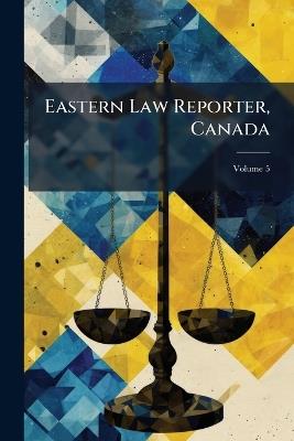 Eastern Law Reporter, Canada; Volume 5 - Anonymous - cover