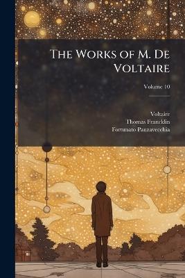 The Works of M. De Voltaire; Volume 10 - Voltaire,Thomas Francklin,Fortunato Panzavecchia - cover