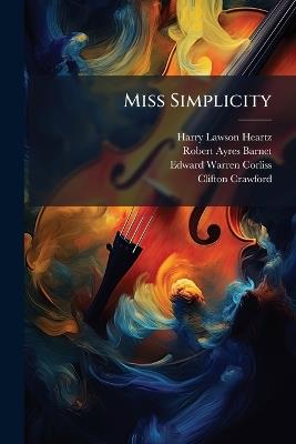 Miss Simplicity: A Musical Comedy by R. A. Barnet - Harry Lawson Heartz,Robert Ayres Barnet,Edward Warren Corliss - cover