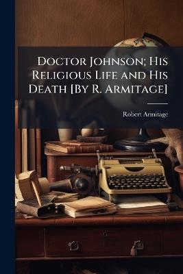 Doctor Johnson; His Religious Life and His Death [By R. Armitage] - Robert Anonymous - cover