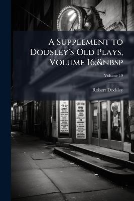 A Supplement to Dodsley's Old Plays, Volume 16; volume 19 - Robert Dodsley - cover