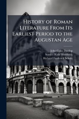 History of Roman Literature from Its Earliest Period to the Augustan Age ... - Richard Frederick Scholz,Stanley Kuhl Hornbeck,John Colin Dunlop - cover