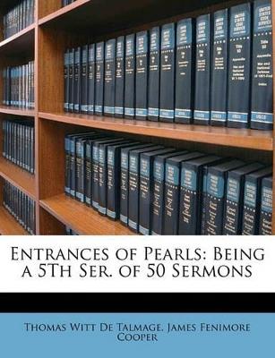 Entrances of Pearls: Being a 5Th Ser. of 50 Sermons - James Fenimore Cooper,Thomas Witt De Talmage - cover
