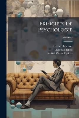 Principes De Psychologie; Volume 2 - Herbert Spencer,Théodule Ribot,Alfred Victor Espinas - cover