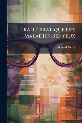 Traité Pratique Des Maladies Des Yeux - Édouard Meyer - cover