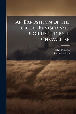An Exposition of the Creed, Revised and Corrected by T. Chevallier - John Pearson,Samuel Whyte - cover