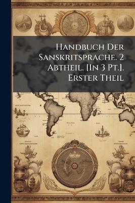 Handbuch Der Sanskritsprache. 2 Abtheil. [In 3 Pt.]. Erster Theil - Anonymous - cover