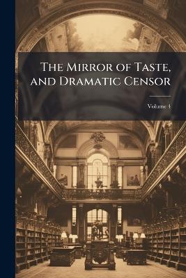 The Mirror of Taste, and Dramatic Censor; Volume 4 - Anonymous - cover