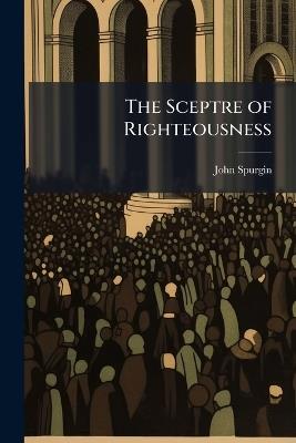 The Sceptre of Righteousness: A Sermon - John Spurgin - cover
