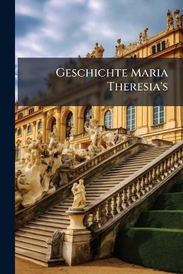Geschichte Maria Theresia's: -10. Bd. Maria Theresia's Letzte Regierungszeit. 1876-79 - Anonymous - cover