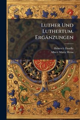 Luther Und Luthertum. Ergänzungen - Heinrich Denifle,Albert Maria Weiss - cover