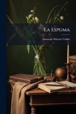 La Espuma: Novela De Costumbres Contemporáneas - Armando Palacio Valdés - cover