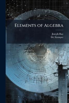 Elements of Algebra: For Colleges, Schools, and Private Students - Joseph Ray,Del Kemper - cover