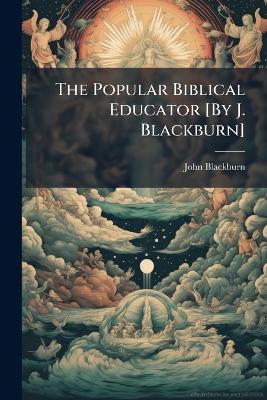 The Popular Biblical Educator [By J. Blackburn] - John Blackburn - cover