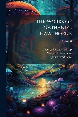The Works of Nathaniel Hawthorne; Volume 8 - George Parsons Lathrop,Nathaniel Hawthorne,Julian Hawthorne - cover