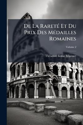 De La Rareté Et Du Prix Des Médailles Romaines: Ou Recueil Contenant Les Types Rares Et Inédits Des Médailles D'or, D'argent Et De Bronze, Frappées Pendant La Durée De La République Et De L'empire Romain; Volume 2 - Théodore Edme Mionnet - cover
