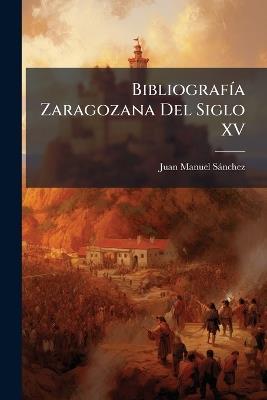 Bibliografía Zaragozana Del Siglo XV - Juan Manuel Sanchez - cover
