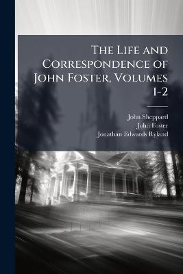 The Life and Correspondence of John Foster, Volumes 1-2 - John Sheppard,John Foster,Jonathan Edwards Ryland - cover