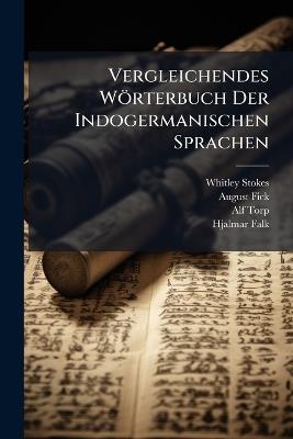 Vergleichendes Wörterbuch Der Indogermanischen Sprachen: T. Wortschatz Der Grundsprache Der Arischen Und Der Westeuropäischen Spracheinheit, Von A. Fick - Whitley Stokes,August Fick,Alf Torp - cover