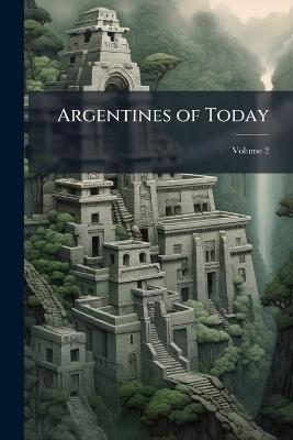 Argentines of Today; Volume 2 - Anonymous - cover