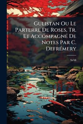 Gulistan Ou Le Parterre De Roses, Tr. Et Accompagné De Notes Par C. Defrémery - Sa'dî - cover