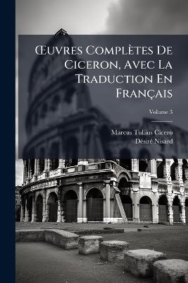 OEuvres Complètes De Ciceron, Avec La Traduction En Français; Volume 3 - Marcus Tullius Cicero,Désiré Nisard - cover