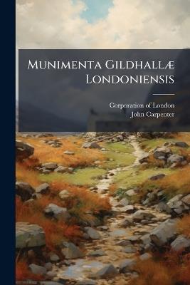 Munimenta Gildhallæ Londoniensis: Liber Albus, Liber Custumarum, Et Liber Horn, Volume 2, part 1 - John Carpenter - cover