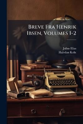Breve Fra Henrik Ibsen, Volumes 1-2 - Julius Elias,Halvdan Koht - cover
