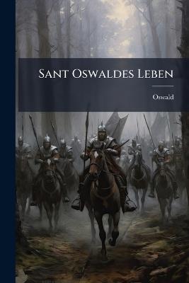 Sant Oswaldes Leben: Ein Gedicht Aus Dem Zwölften Jahrhundert - Oswald - cover