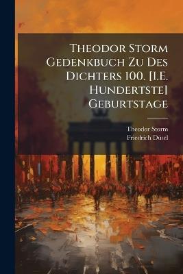 Theodor Storm Gedenkbuch Zu Des Dichters 100. [I.E. Hundertste] Geburtstage - Theodor Storm,Friedrich Dsel,Friedrich Dusel - cover