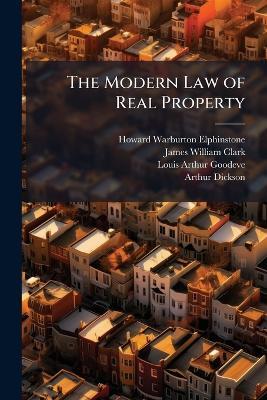 The Modern Law of Real Property: With an Appendix Containing the Vendor and Purchaser Act, 1874; the Conveyancing Acts, 1881 to 1892; the Settled Land Acts, 1882 to 1890; the Married Women's Property Acts, 1882 and 1893; the Trustee Act, 1893, Ss, 10-12 - Howard Warburton Elphinstone,James William Clark,Louis Arthur Goodeve - cover