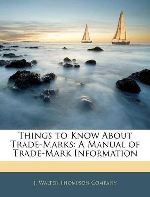Things to Know About Trade-Marks: A Manual of Trade-Mark Information - cover
