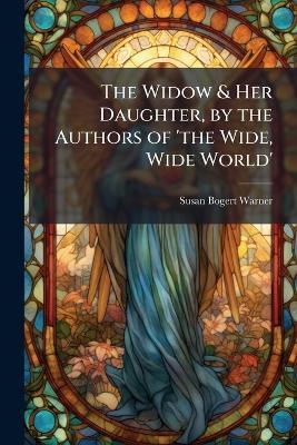 The Widow & Her Daughter, by the Authors of 'the Wide, Wide World' - Susan Bogert Warner - cover