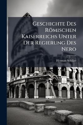 Geschichte Des Römischen Kaiserreichs Unter Der Regierung Des Nero - Herman Schiller - cover