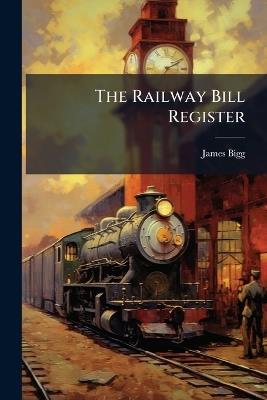 The Railway Bill Register - James Bigg - cover